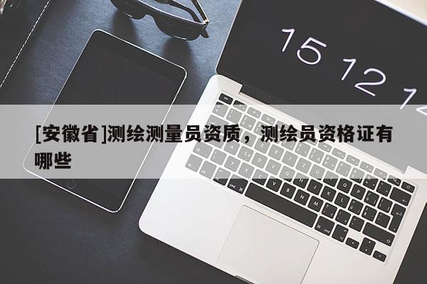 [安徽省]測繪測量員資質，測繪員資格證有哪些