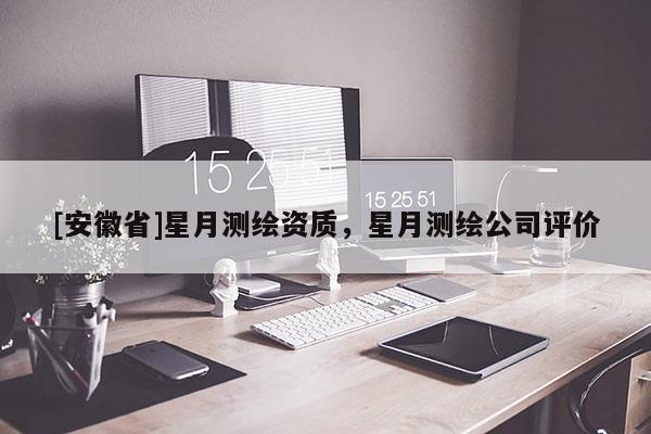 [安徽省]星月測繪資質，星月測繪公司評價