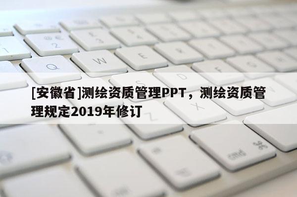 [安徽省]測繪資質管理PPT，測繪資質管理規定2019年修訂