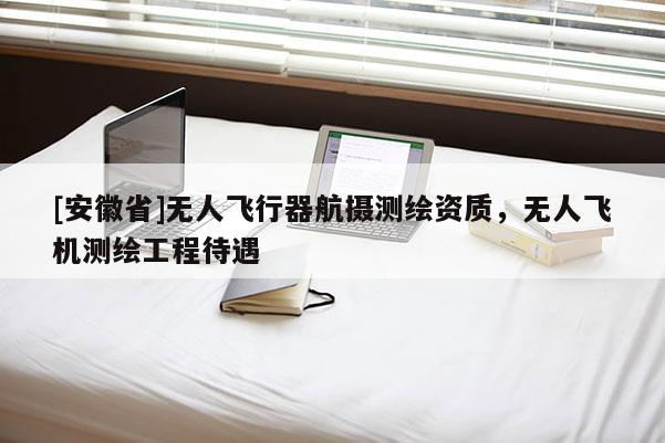 [安徽省]無人飛行器航攝測繪資質，無人飛機測繪工程待遇