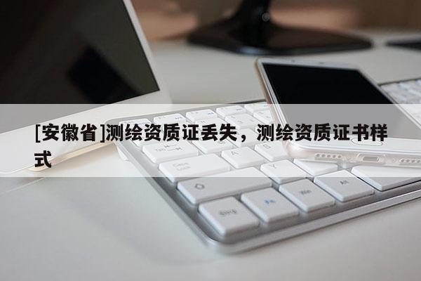 [安徽省]測繪資質證丟失，測繪資質證書樣式