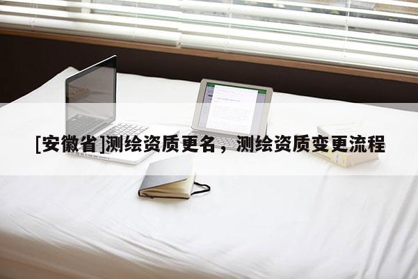 [安徽省]測繪資質(zhì)更名，測繪資質(zhì)變更流程