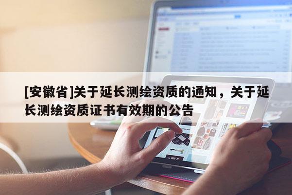 [安徽省]關于延長測繪資質的通知，關于延長測繪資質證書有效期的公告