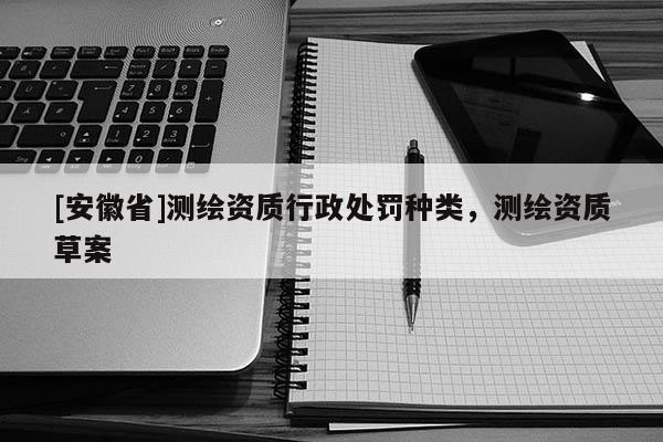[安徽省]測繪資質行政處罰種類，測繪資質草案