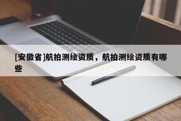 [安徽省]航拍測繪資質(zhì)，航拍測繪資質(zhì)有哪些