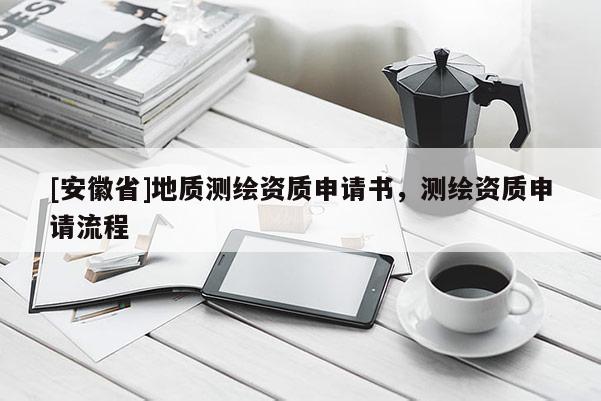 [安徽省]地質測繪資質申請書，測繪資質申請流程
