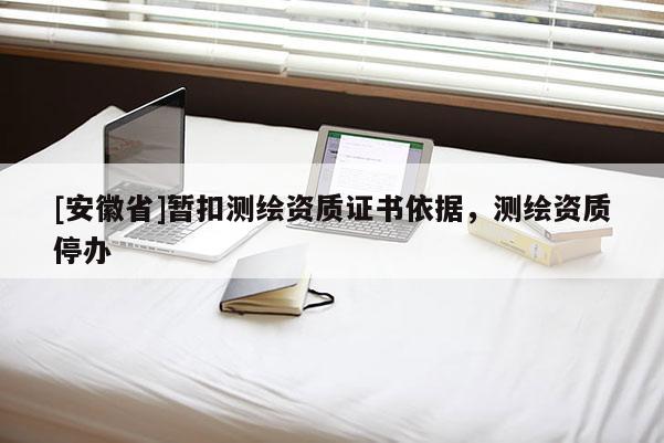 [安徽省]暫扣測繪資質證書依據，測繪資質停辦