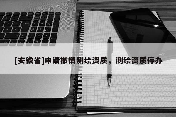 [安徽省]申請撤銷測繪資質，測繪資質停辦