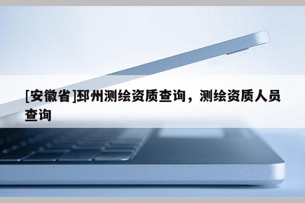 [安徽省]邳州測繪資質(zhì)查詢，測繪資質(zhì)人員查詢