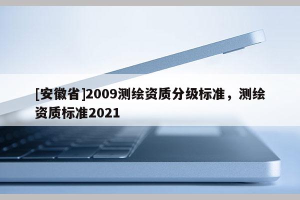 [安徽省]2009測繪資質分級標準，測繪資質標準2021