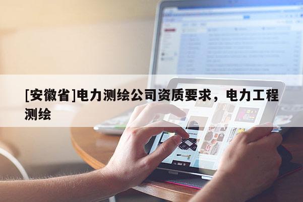 [安徽省]電力測繪公司資質要求，電力工程測繪