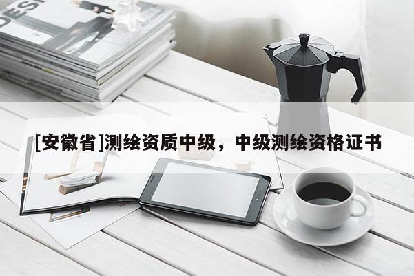 [安徽省]測繪資質中級，中級測繪資格證書