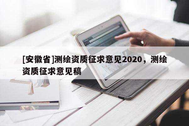 [安徽省]測繪資質(zhì)征求意見2020，測繪資質(zhì)征求意見稿