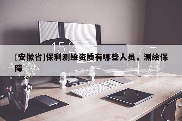 [安徽省]保利測繪資質有哪些人員，測繪保障