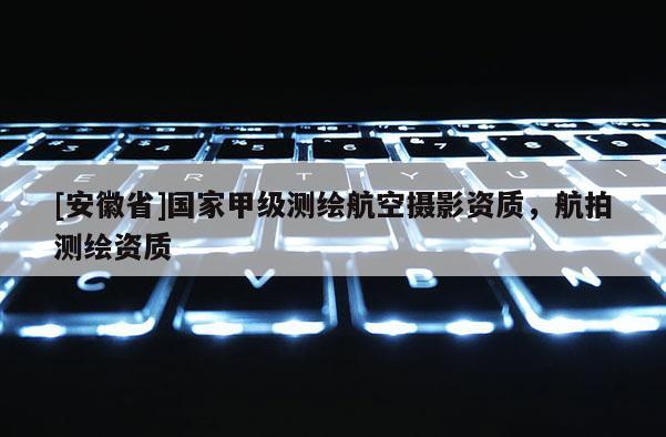 [安徽省]國家甲級測繪航空攝影資質(zhì)，航拍測繪資質(zhì)