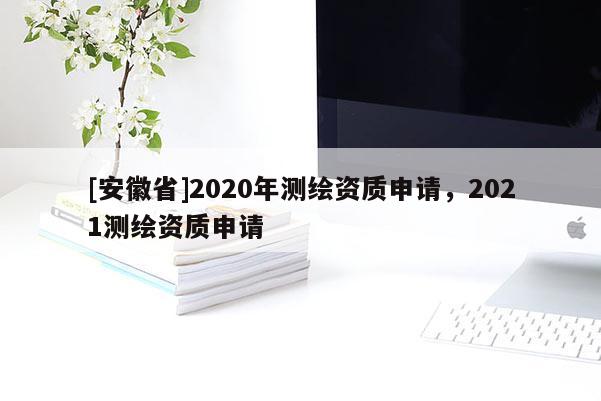 [安徽省]2020年測繪資質申請，2021測繪資質申請