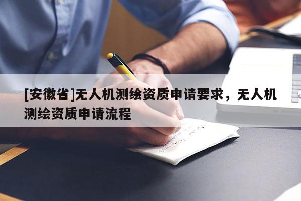 [安徽省]無人機(jī)測(cè)繪資質(zhì)申請(qǐng)要求，無人機(jī)測(cè)繪資質(zhì)申請(qǐng)流程