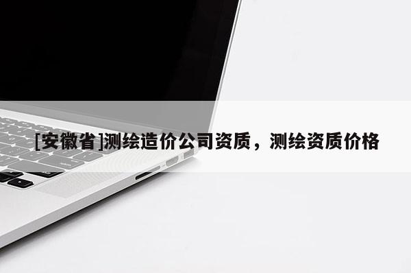[安徽省]測繪造價公司資質，測繪資質價格