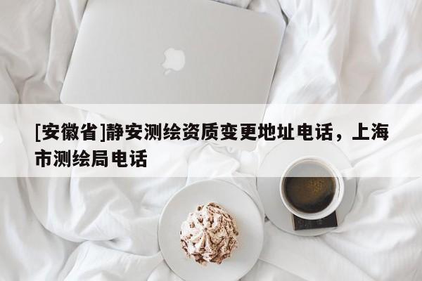 [安徽省]靜安測繪資質變更地址電話，上海市測繪局電話
