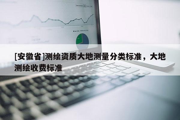 [安徽省]測繪資質大地測量分類標準，大地測繪收費標準