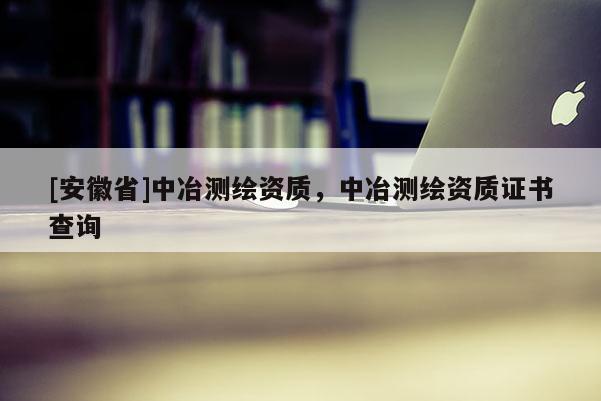 [安徽省]中冶測繪資質(zhì)，中冶測繪資質(zhì)證書查詢