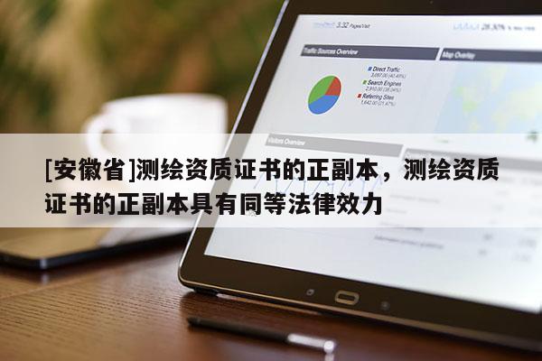 [安徽省]測繪資質證書的正副本，測繪資質證書的正副本具有同等法律效力