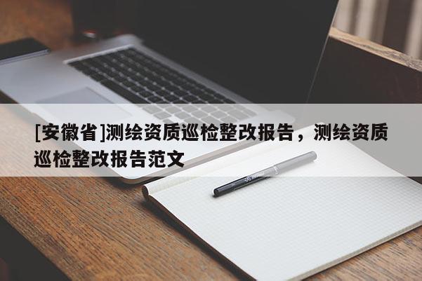 [安徽省]測繪資質巡檢整改報告，測繪資質巡檢整改報告范文