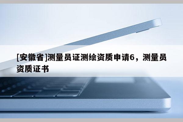 [安徽省]測量員證測繪資質申請6，測量員資質證書