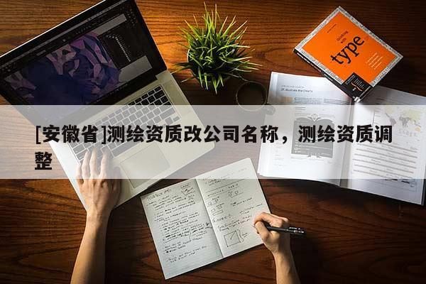 [安徽省]測繪資質改公司名稱，測繪資質調整