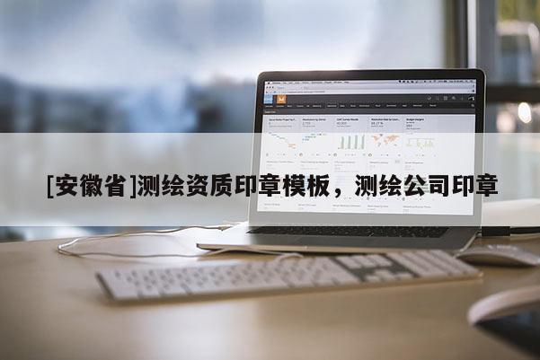 [安徽省]測(cè)繪資質(zhì)印章模板，測(cè)繪公司印章