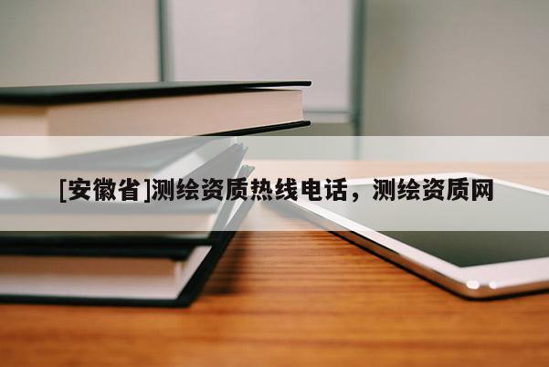 [安徽省]測繪資質熱線電話，測繪資質網