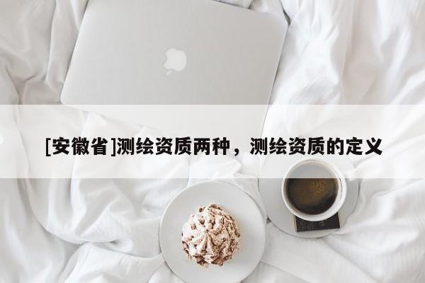 [安徽省]測繪資質兩種，測繪資質的定義
