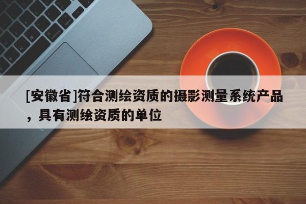 [安徽省]符合測(cè)繪資質(zhì)的攝影測(cè)量系統(tǒng)產(chǎn)品，具有測(cè)繪資質(zhì)的單位