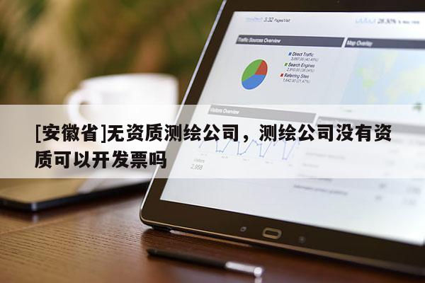[安徽省]無資質測繪公司，測繪公司沒有資質可以開發票嗎