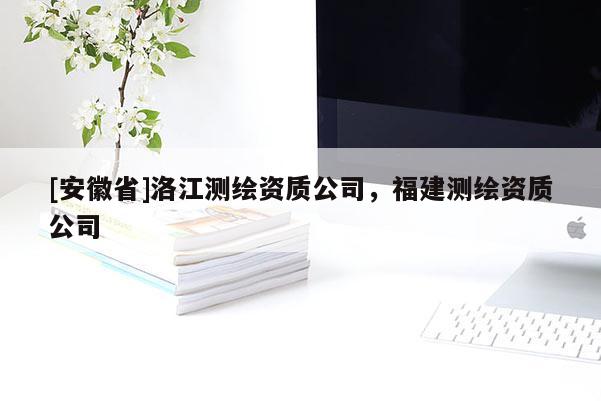 [安徽省]洛江測繪資質公司，福建測繪資質公司