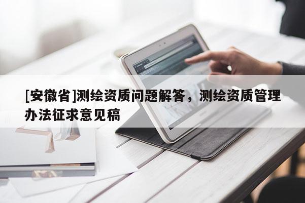 [安徽省]測繪資質問題解答，測繪資質管理辦法征求意見稿