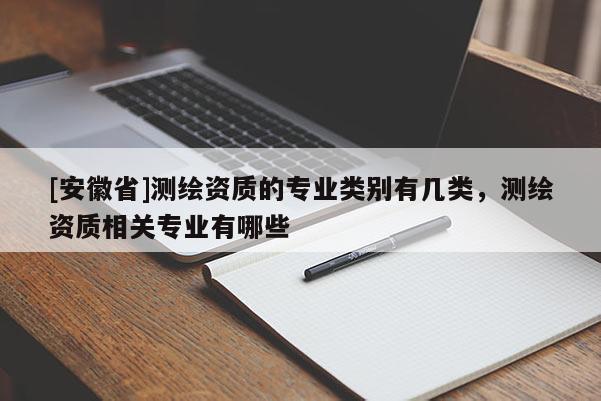 [安徽省]測繪資質的專業類別有幾類，測繪資質相關專業有哪些