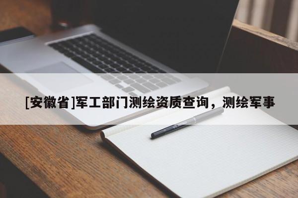 [安徽省]軍工部門測繪資質查詢，測繪軍事