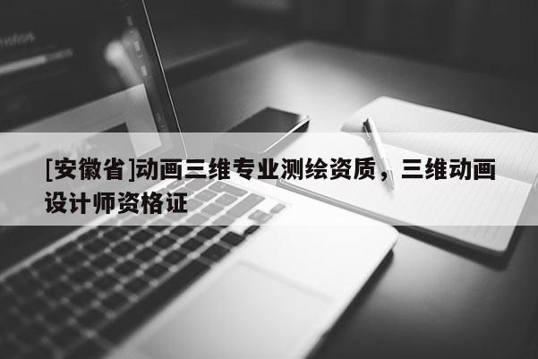 [安徽省]動畫三維專業測繪資質，三維動畫設計師資格證