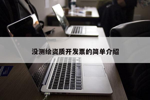 沒測(cè)繪資質(zhì)開發(fā)票的簡(jiǎn)單介紹