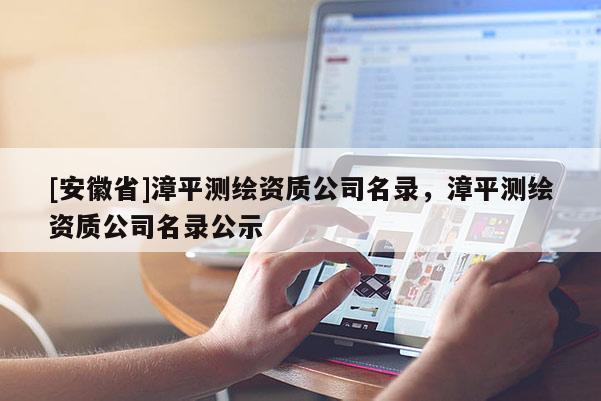 [安徽省]漳平測繪資質公司名錄，漳平測繪資質公司名錄公示