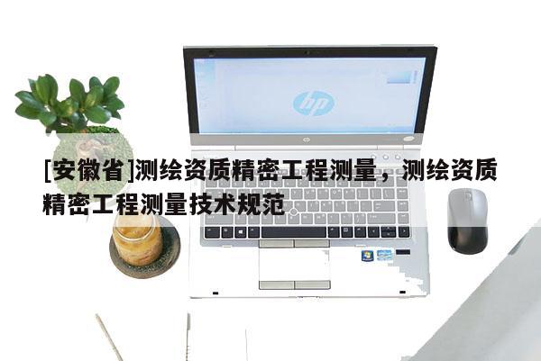 [安徽省]測繪資質(zhì)精密工程測量，測繪資質(zhì)精密工程測量技術規(guī)范