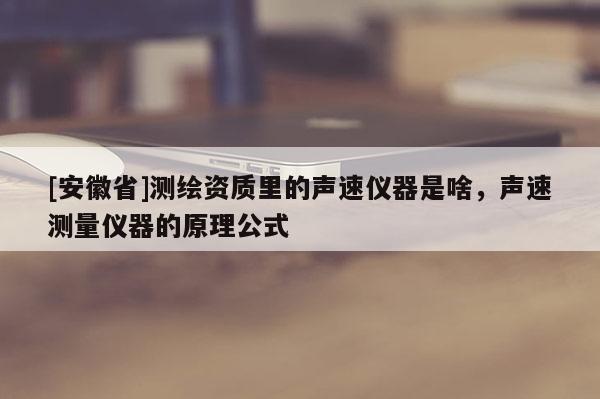 [安徽省]測繪資質里的聲速儀器是啥，聲速測量儀器的原理公式
