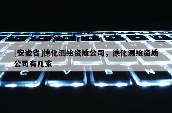 [安徽省]德化測繪資質公司，德化測繪資質公司有幾家