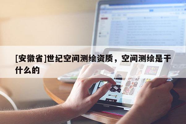 [安徽省]世紀空間測繪資質，空間測繪是干什么的