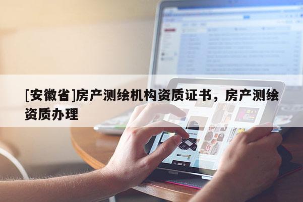 [安徽省]房產測繪機構資質證書，房產測繪資質辦理