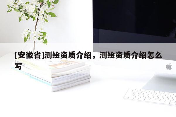 [安徽省]測繪資質介紹，測繪資質介紹怎么寫