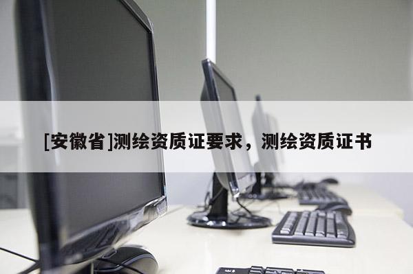 [安徽省]測繪資質證要求，測繪資質證書