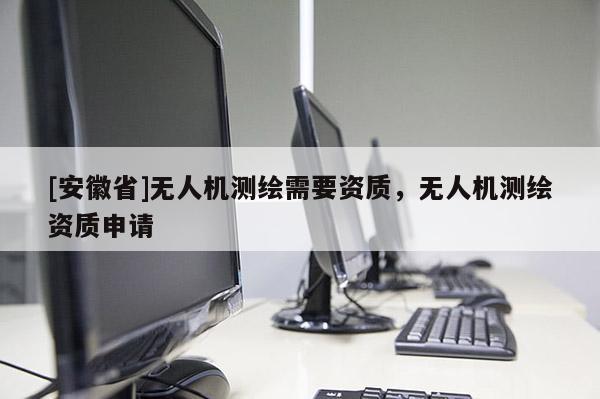 [安徽省]無人機測繪需要資質，無人機測繪資質申請