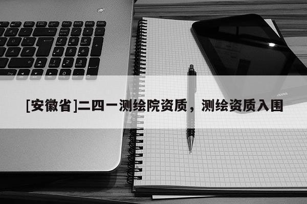 [安徽省]二四一測(cè)繪院資質(zhì)，測(cè)繪資質(zhì)入圍